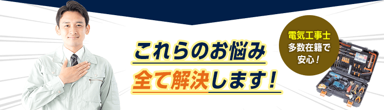 これらのお悩み全て解決します。電気工事士多数在籍で安心です。